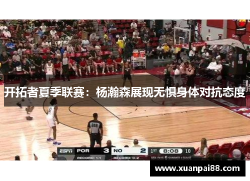 开拓者夏季联赛：杨瀚森展现无惧身体对抗态度