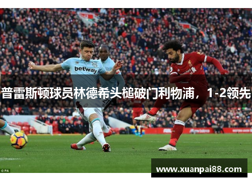 普雷斯顿球员林德希头槌破门利物浦，1-2领先