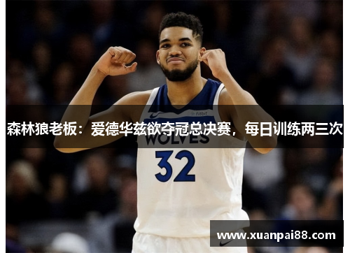 森林狼老板：爱德华兹欲夺冠总决赛，每日训练两三次
