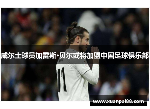 威尔士球员加雷斯·贝尔或将加盟中国足球俱乐部