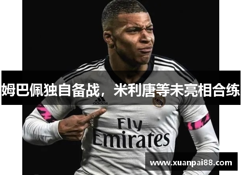 姆巴佩独自备战，米利唐等未亮相合练